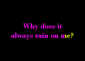 Why does it

always rain on me?