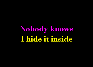 Nobody knows

I hide it inside