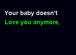 Your baby doesn't
Love you anymore,