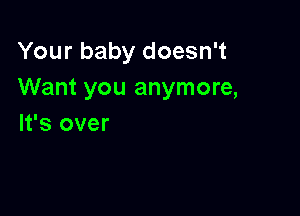 Your baby doesn't
Want you anymore,

It's over