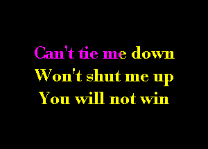 Can't tie me down
W on't shut me up
You will not win

g