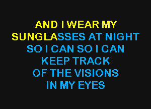 AND IWEAR MY
SUNGLASSES AT NIGHT
SO I CAN SO I CAN

KEEP TRACK
OFTHE VISIONS
IN MY EYES