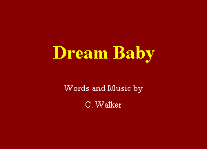Dream Baby

Woxds and Musm by
C Walker
