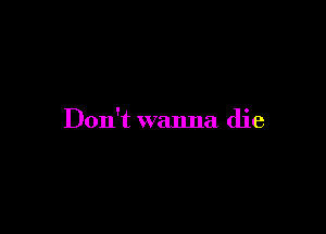 Don't wanna die