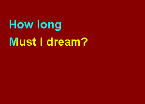 How long
Must I dream?