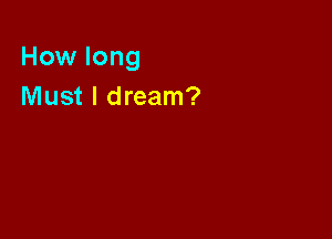 How long
Must I dream?