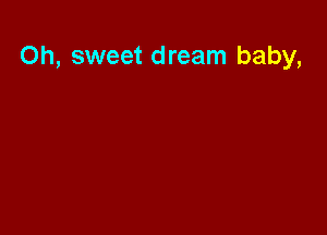 Oh, sweet dream baby,