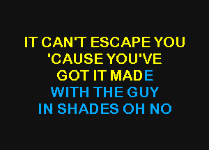 IT CAN'T ESCAPE YOU
'CAUSE YOU'VE

GOT IT MADE
WITH THEGUY
IN SHADES OH NO