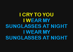 I CRY TO YOU
IWEAR MY

SUNGLASSES AT NIGHT
IWEAR MY
SUNGLASSES AT NIGHT