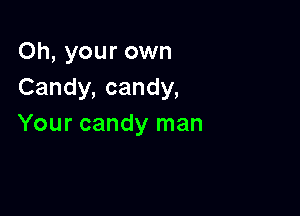 Oh, your own
Candy, candy,

Your candy man