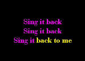 Sing it back

Sing it back
Sing it back to me