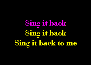 Sing it back

Sing it back
Sing it back to me