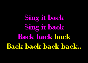 Sing it back
Sing it back
Back back back
Back back back back.