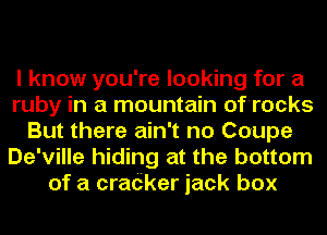 I know you're looking for a
ruby in a mountain of'rocks
But there ain't no Coupe
De'ville hiding at the bottom
of a cradker jack box
