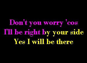 Don't you worry 'cos

I'll be right by your Side
Yes I will be there