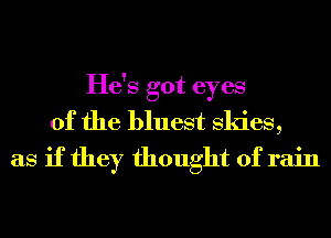 He's got eyes
of the bluest Skies,
as if they thought of rain