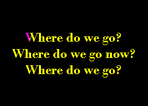 Where do we go?

Where do we go now?

Willem do we go?