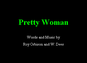 Pretty W oman

Words and Music by
Roy Orbison and W Dees