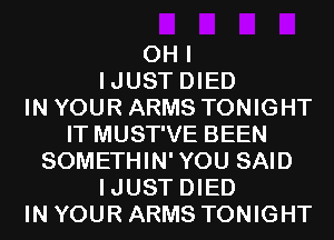 OH I
IJUST DIED
IN YOUR ARMS TONIGHT
IT MUST'VE BEEN
SOMETHIN'YOU SAID
IJUST DIED
IN YOUR ARMS TONIGHT