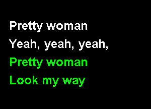 Pretty woman
Yeah, yeah, yeah,

Pretty woman
Look my way