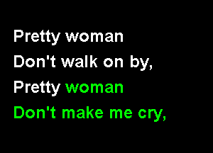 Pretty woman
Don't walk on by,

Pretty woman
Don't make me cry,