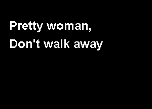 Pretty woman,
Don't walk away