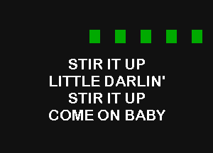 STIR ITUP

LITI'LE DARLIN'
STIR IT UP
COME ON BABY