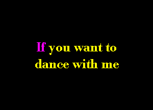 If you want to

dance with me