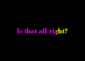 Is that all right?