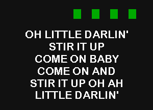 OH LITI'LE DARLIN'
STIR IT UP

COME ON BABY
COME ON AND
STIR IT UP OH AH
LITI'LE DARLIN'