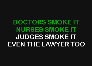 JUDGES SMOKE IT
EVEN THE LAWYER TOO