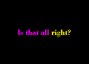 Is that all right?