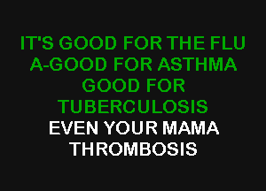 EVEN YOUR MAMA
TH ROMBOSIS