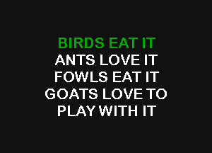 ANTS LOVE IT

FOWLS EAT IT
GOATS LOVE TO
PLAY WITH IT