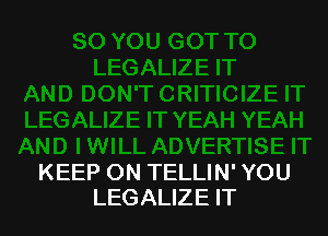 KEEP ON TELLIN' YOU
LEGALIZE IT