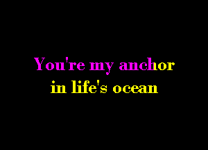 You're my anchor

in life's ocean