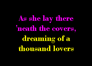 As she lay there

'neath the covers,
dreaming of a

thousand lovers

g