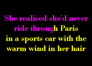 She realised She'd never
ride through Paris

in a Sports car With the

warm Wind in her hair