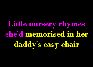 Little nursery rhymes
She'd memorised in her

daddy's easy chair