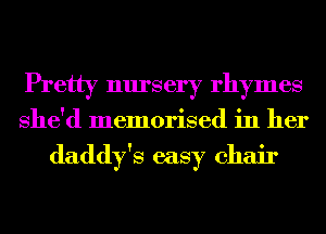 Pretty nursery rhymes
She'd memorised in her

daddy's easy chair