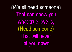 (We all need someone)

(Need someone)