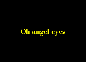 Oh angel eyes