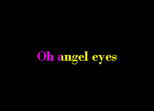 Oh angel eyes