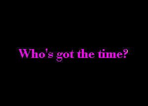 Who's got the time?