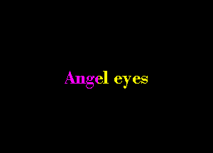 Angel eyes