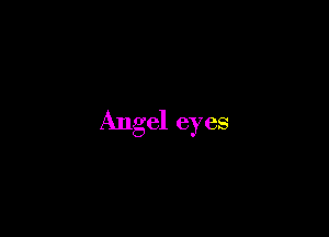 Angel eyes