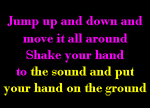 Jump up and down and

move it all around
Shake your hand
to the sound and put
your hand on the ground