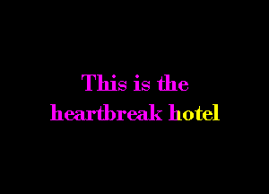 This is the

heartbreak hotel