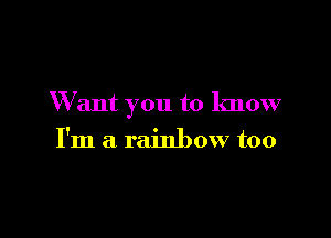 W ant you to know

I'm a rainbow too