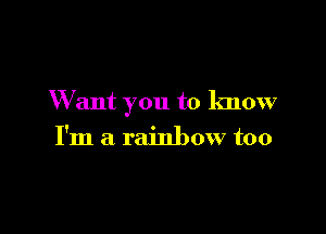 W ant you to know

I'm a rainbow too